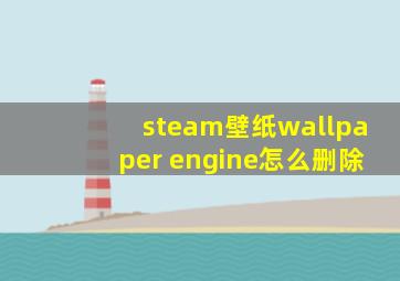 steam壁纸wallpaper engine怎么删除